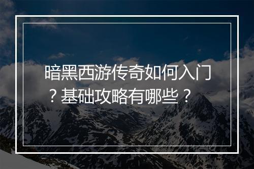 暗黑西游传奇如何入门？基础攻略有哪些？