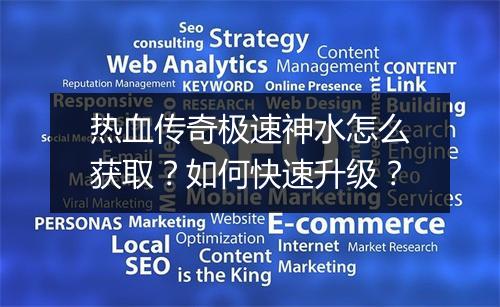 热血传奇极速神水怎么获取？如何快速升级？