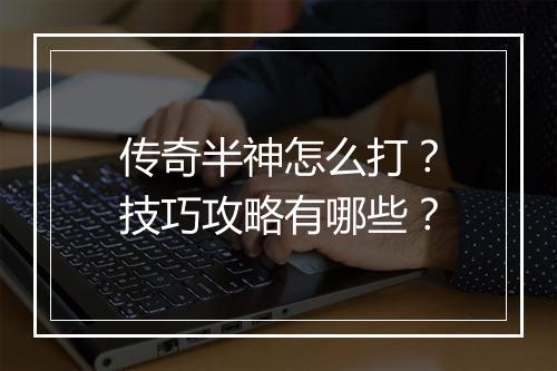 传奇半神怎么打？技巧攻略有哪些？