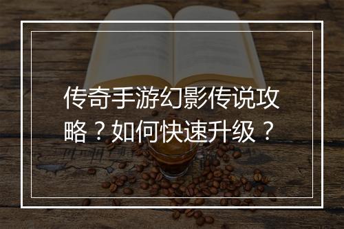 传奇手游幻影传说攻略？如何快速升级？
