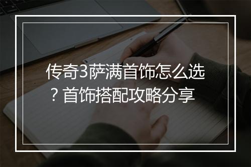 传奇3萨满首饰怎么选？首饰搭配攻略分享