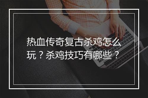 热血传奇复古杀鸡怎么玩？杀鸡技巧有哪些？