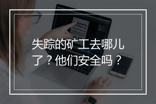 失踪的矿工去哪儿了？他们安全吗？