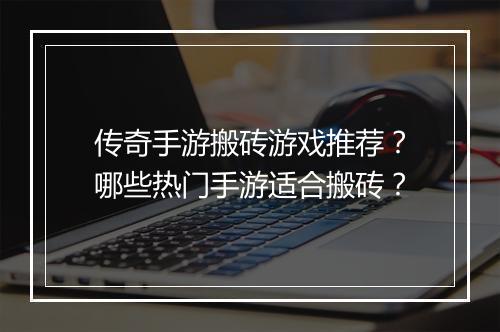 传奇手游搬砖游戏推荐？哪些热门手游适合搬砖？