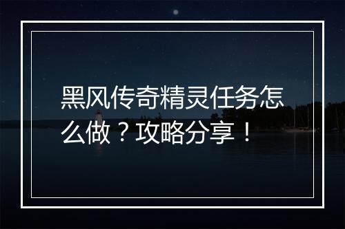 黑风传奇精灵任务怎么做？攻略分享！