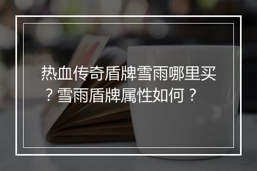 热血传奇盾牌雪雨哪里买？雪雨盾牌属性如何？