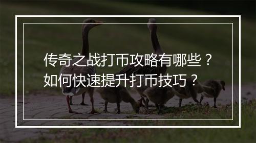 传奇之战打币攻略有哪些？如何快速提升打币技巧？