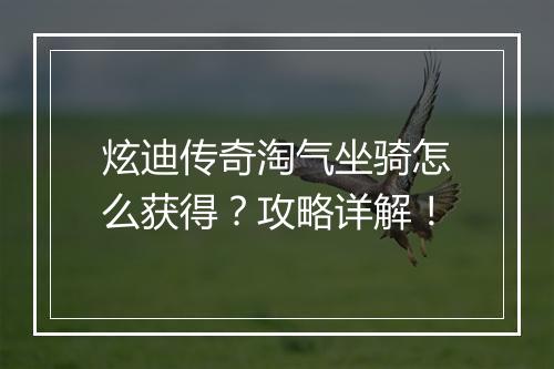 炫迪传奇淘气坐骑怎么获得？攻略详解！
