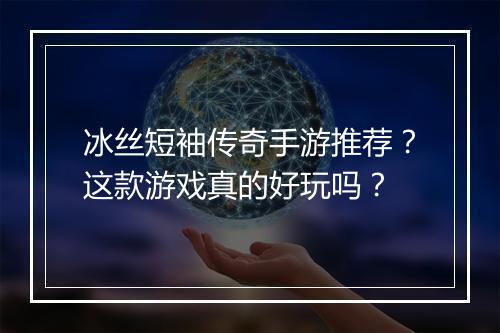 冰丝短袖传奇手游推荐？这款游戏真的好玩吗？