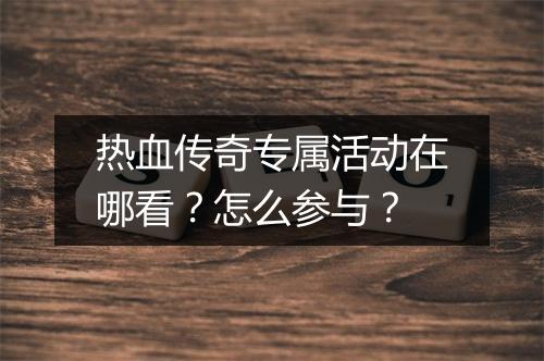 热血传奇专属活动在哪看？怎么参与？