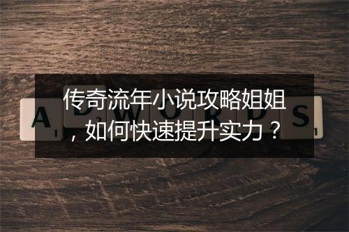 传奇流年小说攻略姐姐，如何快速提升实力？