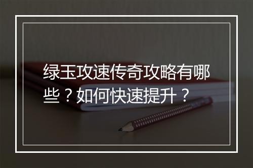 绿玉攻速传奇攻略有哪些？如何快速提升？
