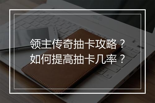 领主传奇抽卡攻略？如何提高抽卡几率？