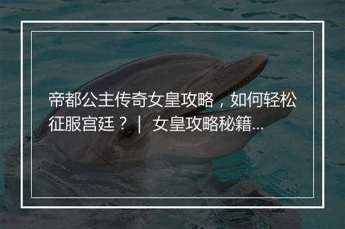 帝都公主传奇女皇攻略，如何轻松征服宫廷？｜ 女皇攻略秘籍大揭秘