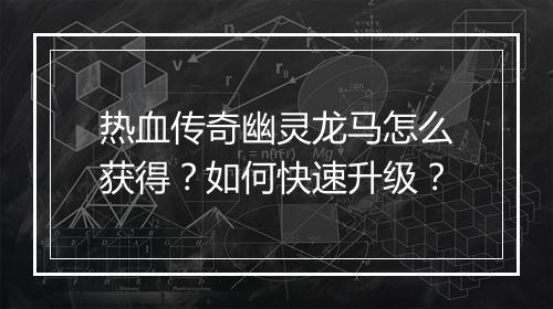 热血传奇幽灵龙马怎么获得？如何快速升级？