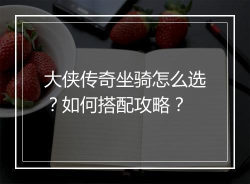 大侠传奇坐骑怎么选？如何搭配攻略？