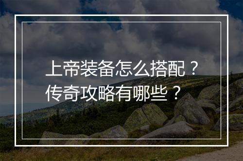 上帝装备怎么搭配？传奇攻略有哪些？