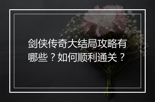 剑侠传奇大结局攻略有哪些？如何顺利通关？
