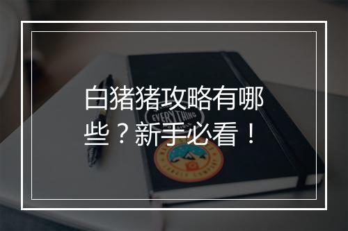 白猪猪攻略有哪些？新手必看！