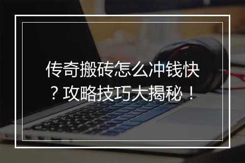 传奇搬砖怎么冲钱快？攻略技巧大揭秘！