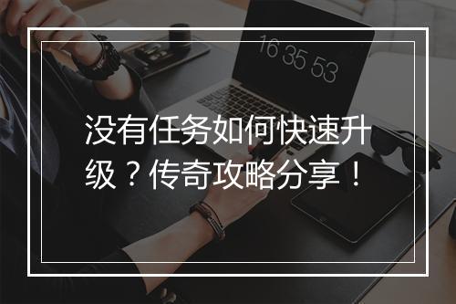 没有任务如何快速升级？传奇攻略分享！