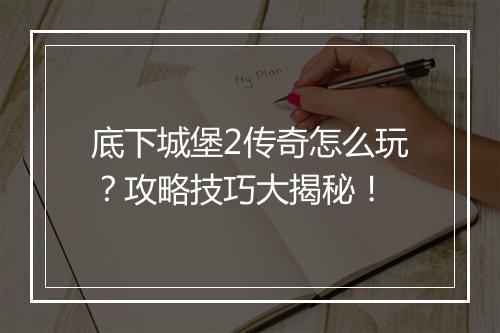 底下城堡2传奇怎么玩？攻略技巧大揭秘！
