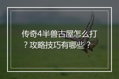 传奇4半兽古屋怎么打？攻略技巧有哪些？