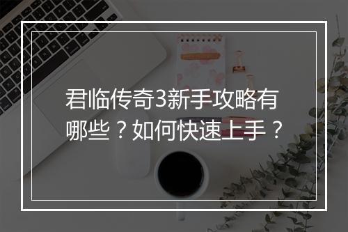 君临传奇3新手攻略有哪些？如何快速上手？