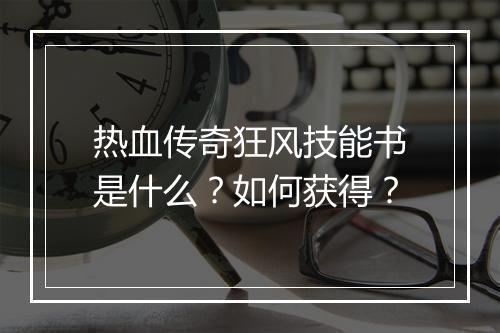 热血传奇狂风技能书是什么？如何获得？