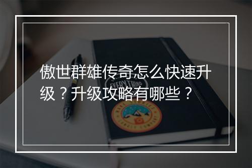 傲世群雄传奇怎么快速升级？升级攻略有哪些？