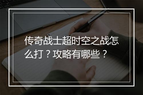 传奇战士超时空之战怎么打？攻略有哪些？