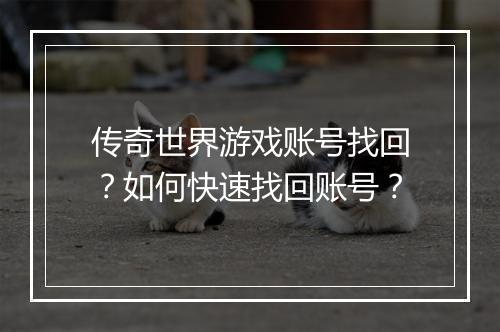 传奇世界游戏账号找回？如何快速找回账号？