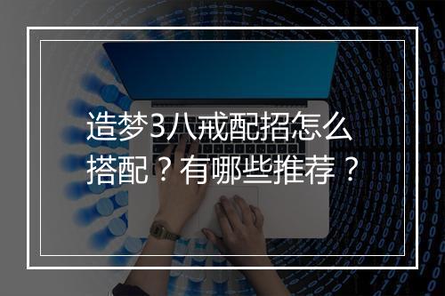 造梦3八戒配招怎么搭配？有哪些推荐？