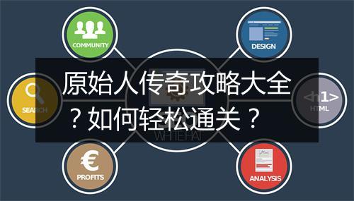 原始人传奇攻略大全？如何轻松通关？