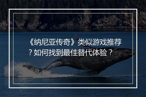 《纳尼亚传奇》类似游戏推荐？如何找到最佳替代体验？