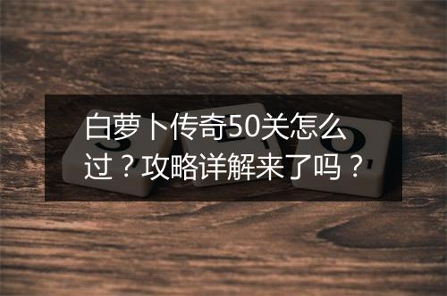 白萝卜传奇50关怎么过？攻略详解来了吗？
