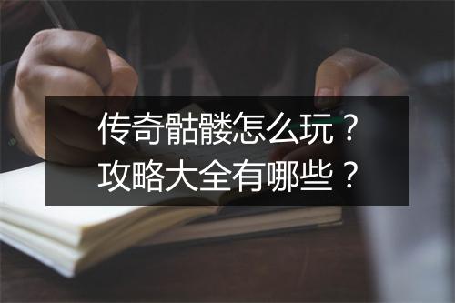 传奇骷髅怎么玩？攻略大全有哪些？
