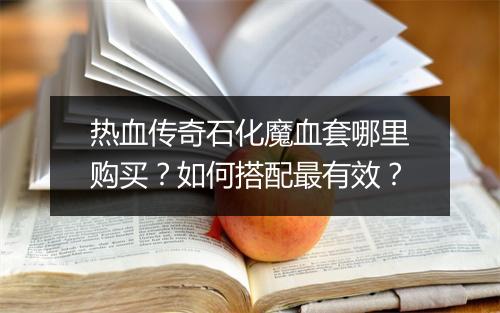 热血传奇石化魔血套哪里购买？如何搭配最有效？