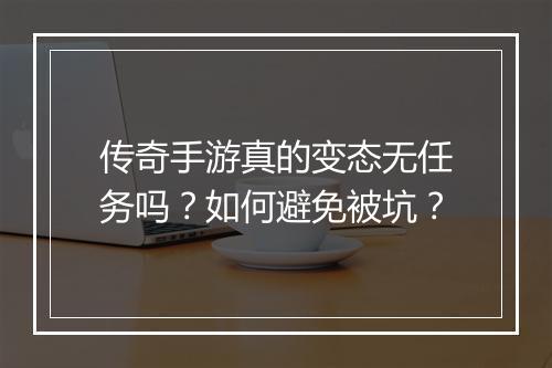 传奇手游真的变态无任务吗？如何避免被坑？