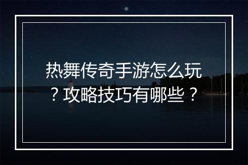 热舞传奇手游怎么玩？攻略技巧有哪些？