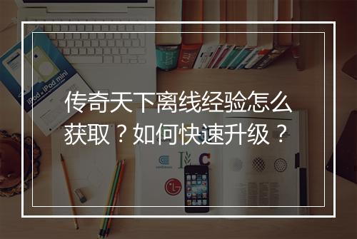 传奇天下离线经验怎么获取？如何快速升级？