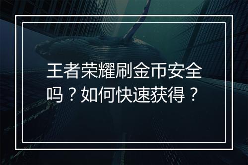 王者荣耀刷金币安全吗？如何快速获得？