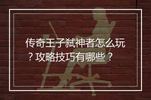传奇王子弑神者怎么玩？攻略技巧有哪些？