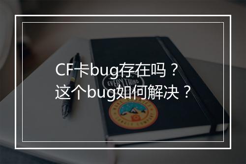 CF卡bug存在吗？这个bug如何解决？