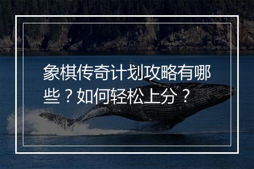 象棋传奇计划攻略有哪些？如何轻松上分？