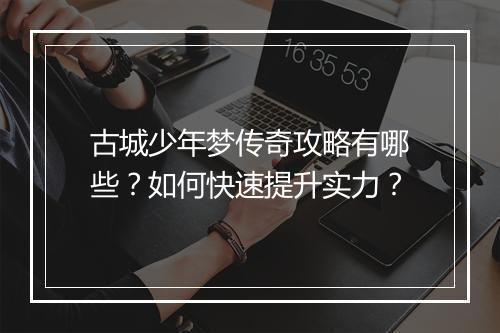 古城少年梦传奇攻略有哪些？如何快速提升实力？