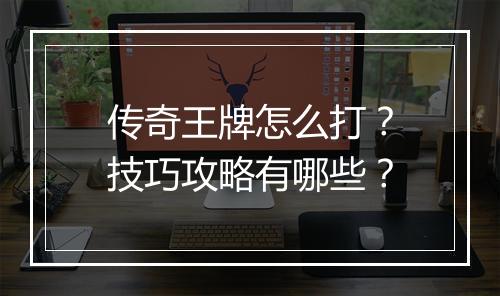 传奇王牌怎么打？技巧攻略有哪些？