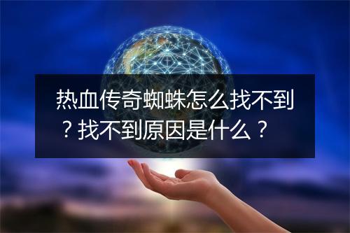 热血传奇蜘蛛怎么找不到？找不到原因是什么？
