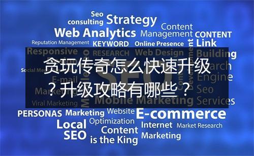 贪玩传奇怎么快速升级？升级攻略有哪些？