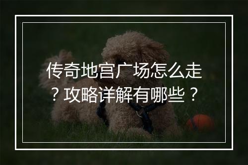 传奇地宫广场怎么走？攻略详解有哪些？